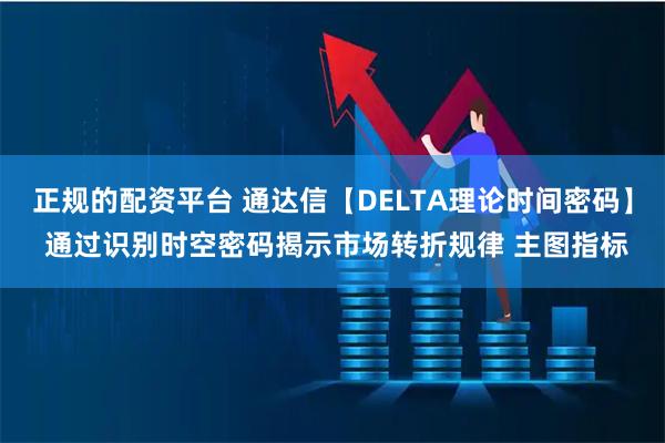 正规的配资平台 通达信【DELTA理论时间密码】 通过识别时空密码揭示市场转折规律 主图指标