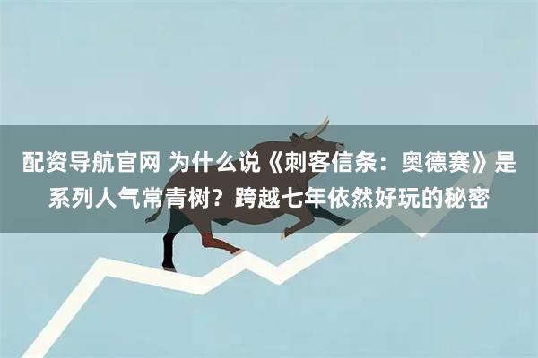 配资导航官网 为什么说《刺客信条：奥德赛》是系列人气常青树？跨越七年依然好玩的秘密