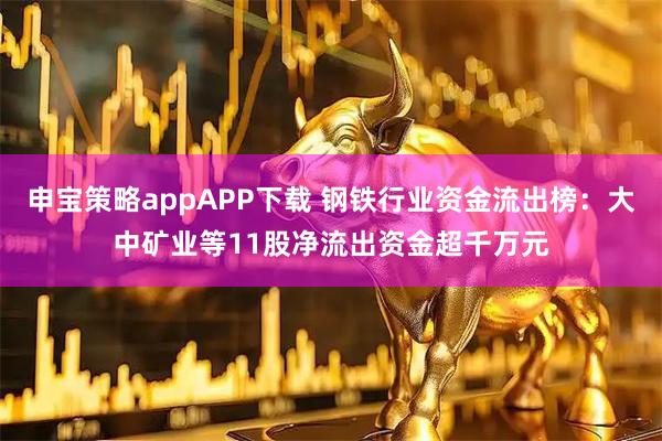 申宝策略appAPP下载 钢铁行业资金流出榜：大中矿业等11股净流出资金超千万元